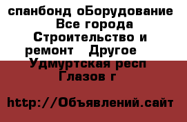 спанбонд оБорудование - Все города Строительство и ремонт » Другое   . Удмуртская респ.,Глазов г.